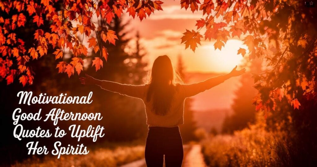 Motivational Good Afternoon Quotes to Uplift Her Spirits